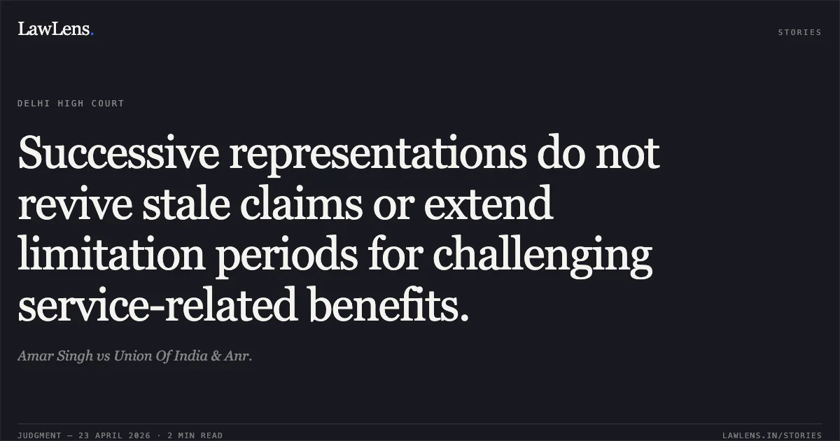 Successive representations do not revive stale claims or extend limitation periods for challenging service-related benefits.. Amar Singh vs Union Of India & Anr.. Delhi High Court. LawLens