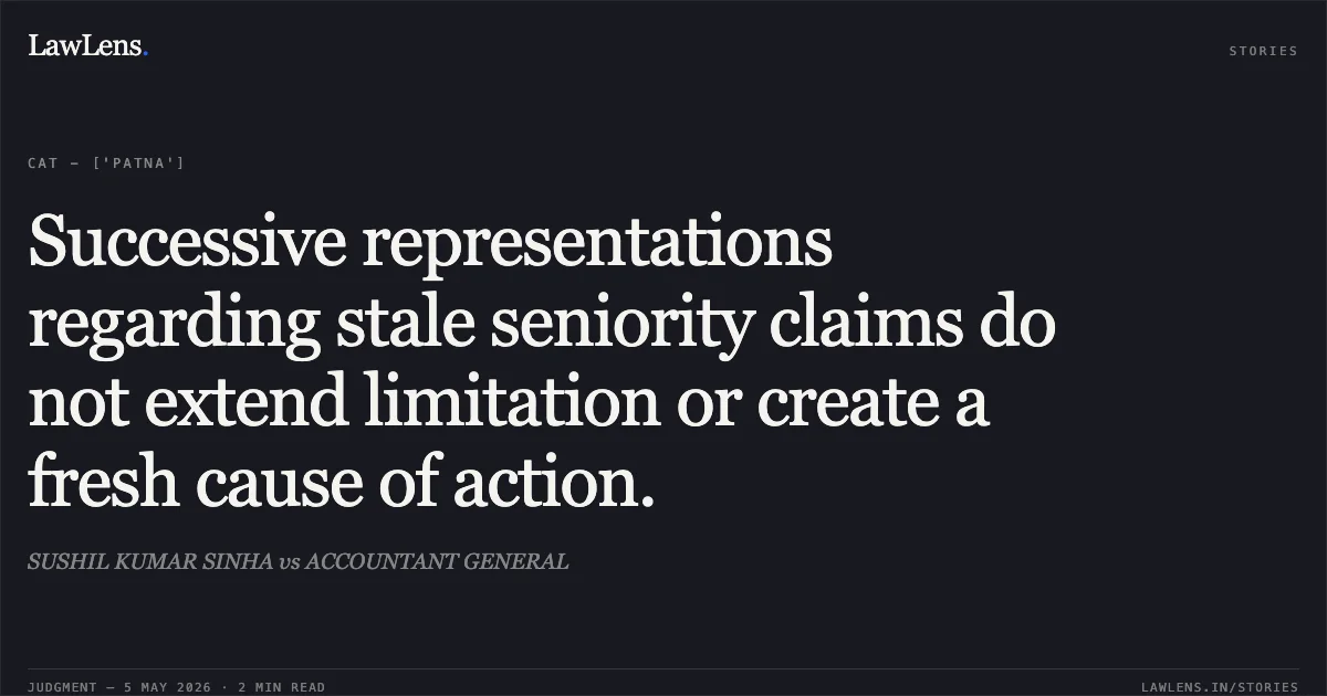 Successive representations regarding stale seniority claims do not extend limitation or create a fresh cause of action.. SUSHIL KUMAR SINHA vs ACCOUNTANT GENERAL. Central Administrative Tribunal. LawLens