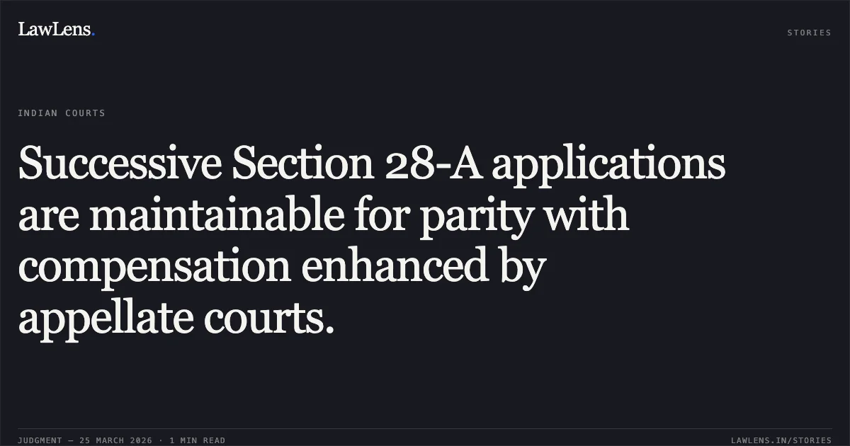 Successive Section 28-A applications are maintainable for parity with compensation enhanced by appellate courts.. Andanayya vs Deputy Chief Engineer. Supreme Court. LawLens