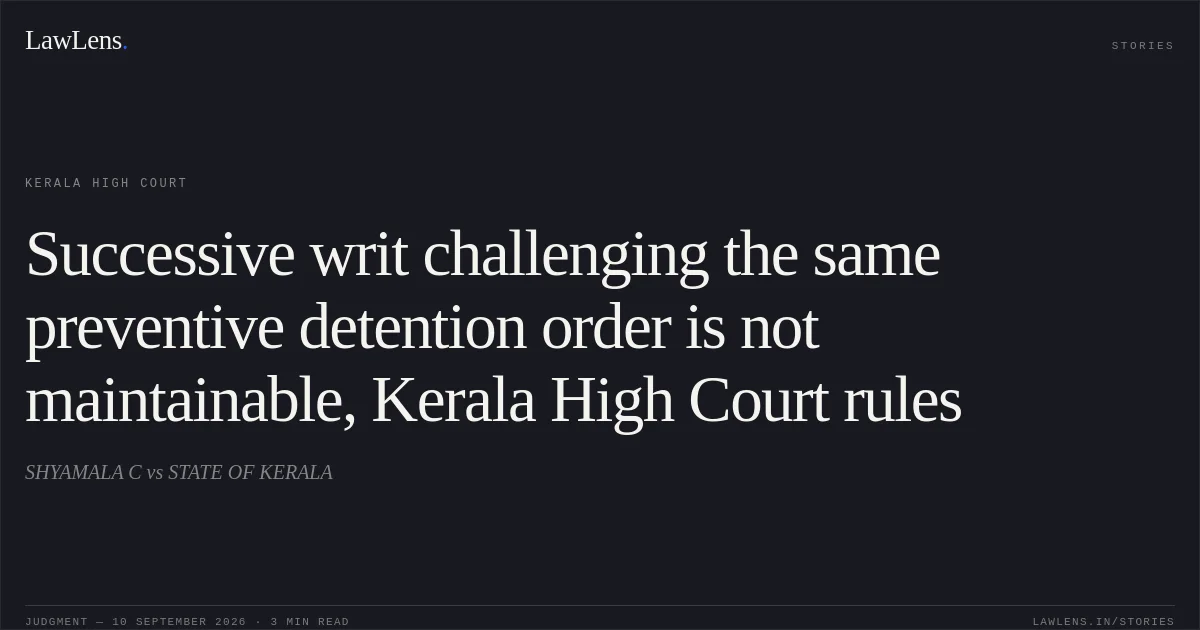 Successive writ challenging the same preventive detention order is not maintainable, Kerala High Court rules. SHYAMALA C vs STATE OF KERALA. Kerala High Court. LawLens
