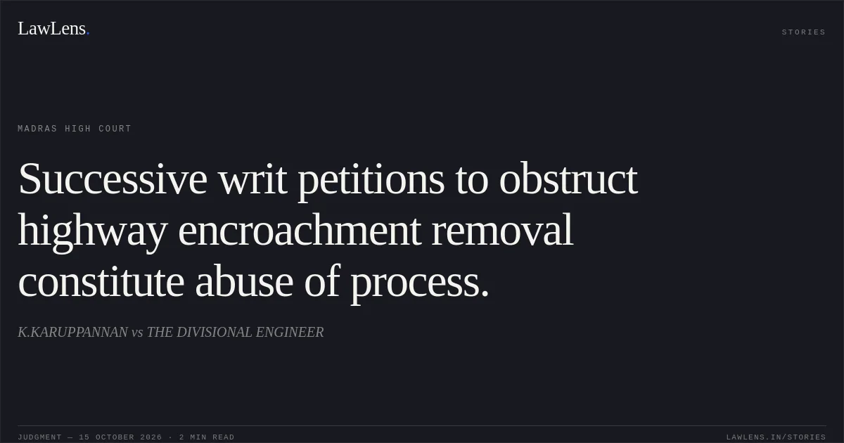 Successive writ petitions to obstruct highway encroachment removal constitute abuse of process.. K.KARUPPANNAN vs THE DIVISIONAL ENGINEER. Madras High Court. LawLens
