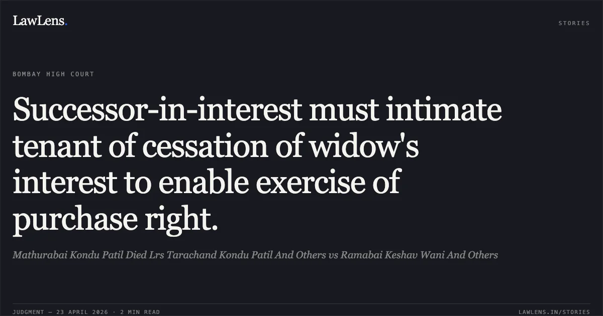 Successor-in-interest must intimate tenant of cessation of widow's interest to enable exercise of purchase right.. Mathurabai Kondu Patil Died Lrs Tarachand Kondu Patil And Others vs Ramabai Keshav Wani And Others. Bombay High Court. LawLens