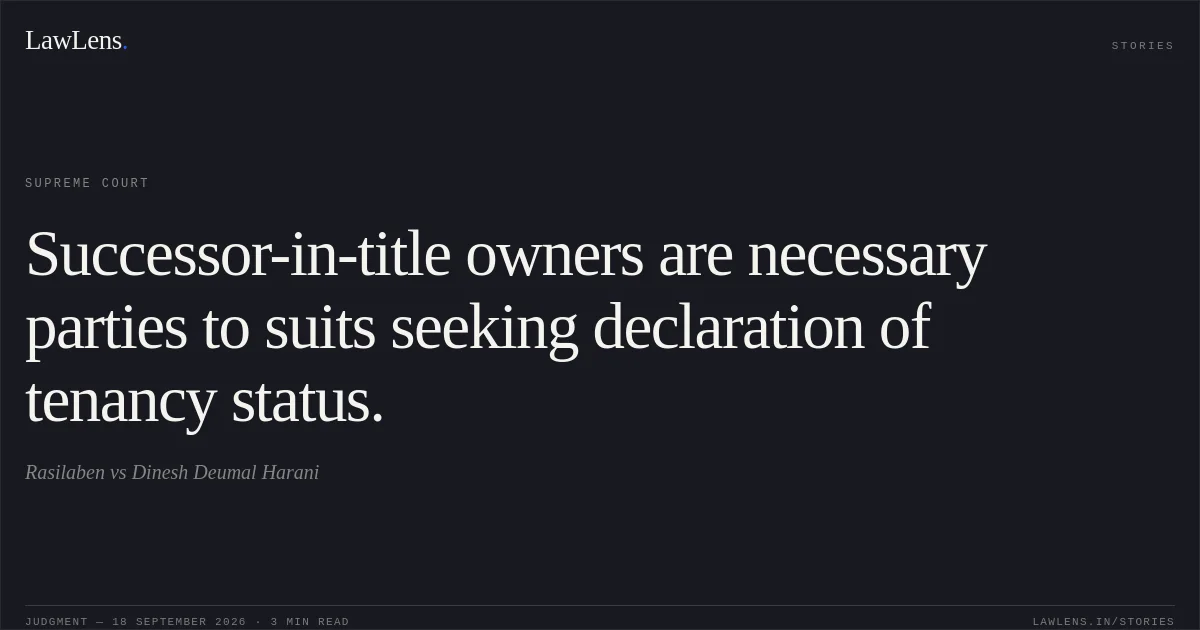 Successor-in-title owners are necessary parties to suits seeking declaration of tenancy status.. Rasilaben vs Dinesh Deumal Harani. Supreme Court. LawLens