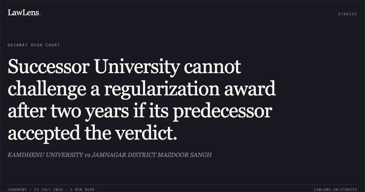 Successor University cannot challenge a regularization award after two years if its predecessor accepted the verdict.. KAMDHENU UNIVERSITY vs JAMNAGAR DISTRICT MAZDOOR SANGH. Gujarat High Court. LawLens