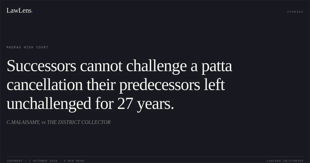 Successors cannot challenge a patta cancellation their predecessors left unchallenged for 27 years.. C.MALAISAMY, vs THE DISTRICT COLLECTOR. Madras High Court. LawLens
