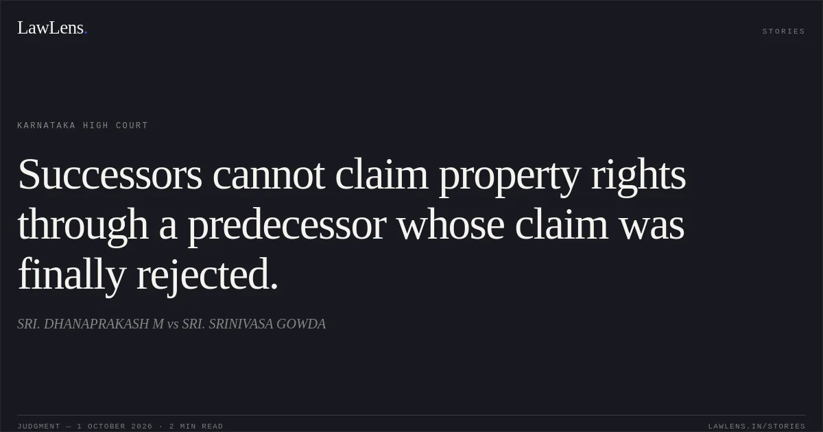 Successors cannot claim property rights through a predecessor whose claim was finally rejected.. SRI. DHANAPRAKASH M vs SRI. SRINIVASA GOWDA. Karnataka High Court. LawLens
