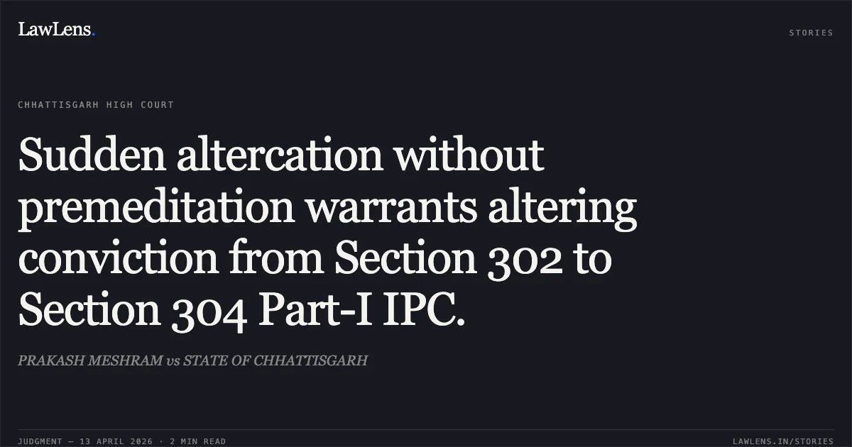 Sudden altercation without premeditation warrants altering conviction from Section 302 to Section 304 Part-I IPC.. PRAKASH MESHRAM vs STATE OF CHHATTISGARH. Chhattisgarh High Court. LawLens