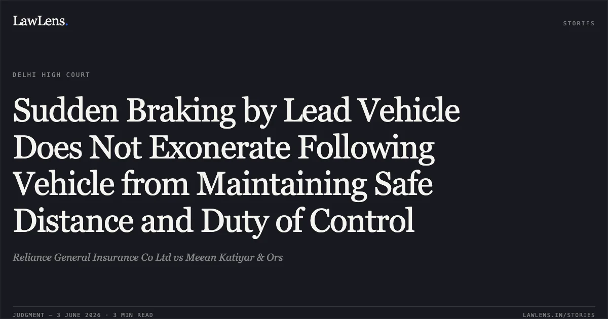Sudden Braking by Lead Vehicle Does Not Exonerate Following Vehicle from Maintaining Safe Distance and Duty of Control. Reliance General Insurance Co Ltd vs Meean Katiyar & Ors. Delhi High Court. LawLens
