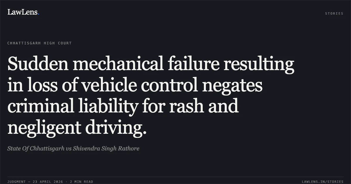 Sudden mechanical failure resulting in loss of vehicle control negates criminal liability for rash and negligent driving.. State Of Chhattisgarh vs Shivendra Singh Rathore. Chhattisgarh High Court. LawLens