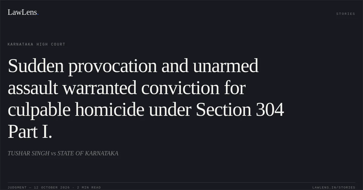 Sudden provocation and unarmed assault warranted conviction for culpable homicide under Section 304 Part I.. TUSHAR SINGH vs STATE OF KARNATAKA. Karnataka High Court. LawLens