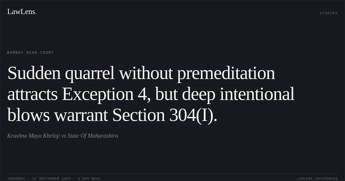 Sudden quarrel without premeditation attracts Exception 4, but deep intentional blows warrant Section 304(I).. Krushna Maya Kheloji vs State Of Maharashtra. Bombay High Court. LawLens