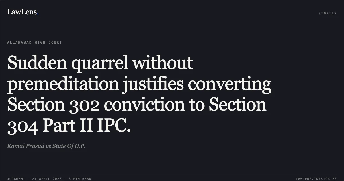 Sudden quarrel without premeditation justifies converting Section 302 conviction to Section 304 Part II IPC.. Kamal Prasad vs State Of U.P.. Allahabad High Court. LawLens