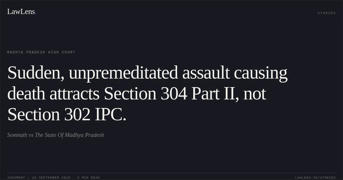 Sudden, unpremeditated assault causing death attracts Section 304 Part II, not Section 302 IPC.. Somnath vs The State Of Madhya Pradesh. Madhya Pradesh High Court. LawLens