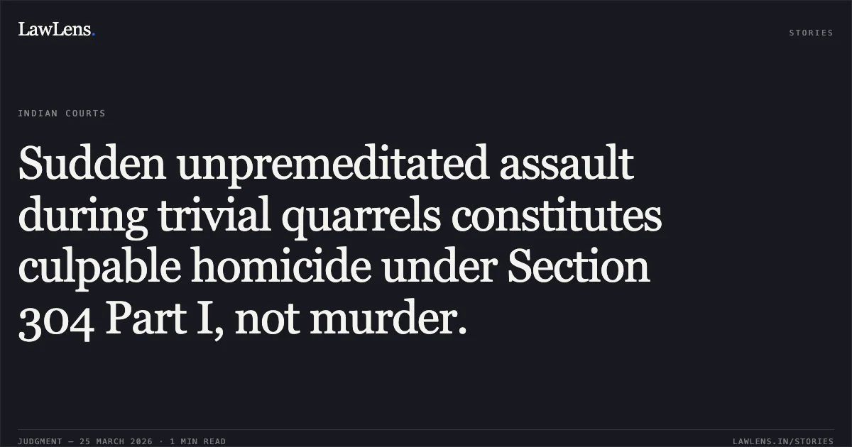 Sudden unpremeditated assault during trivial quarrels constitutes culpable homicide under Section 304 Part I, not murder.. CHETANBHAI RAVJIBHAI CHAUHAN vs STATE OF GUJARAT. Gujarat High Court. LawLens