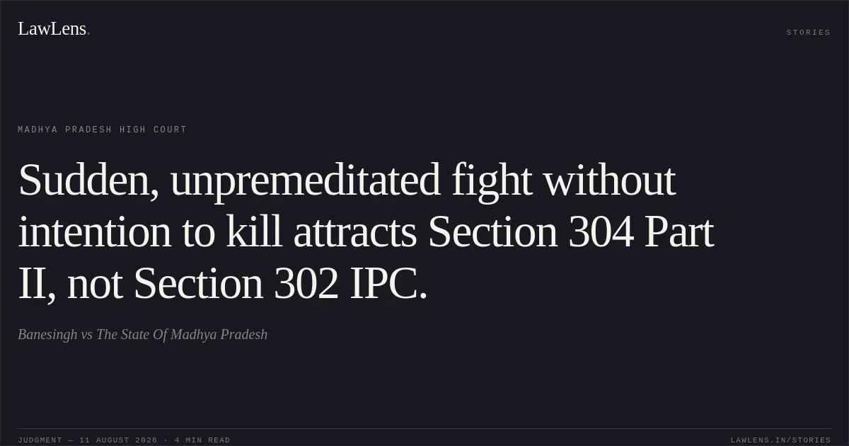 Sudden, unpremeditated fight without intention to kill attracts Section 304 Part II, not Section 302 IPC.. Banesingh vs The State Of Madhya Pradesh. Madhya Pradesh High Court. LawLens