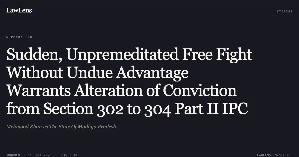Sudden, Unpremeditated Free Fight Without Undue Advantage Warrants Alteration of Conviction from Section 302 to 304 Part II IPC. Mehmood Khan vs The State Of Madhya Pradesh. Supreme Court. LawLens