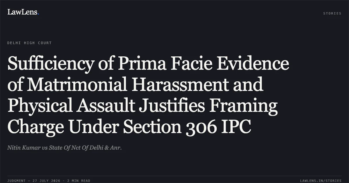 Sufficiency of Prima Facie Evidence of Matrimonial Harassment and Physical Assault Justifies Framing Charge Under Section 306 IPC. Nitin Kumar vs State Of Nct Of Delhi & Anr.. Delhi High Court. LawLens
