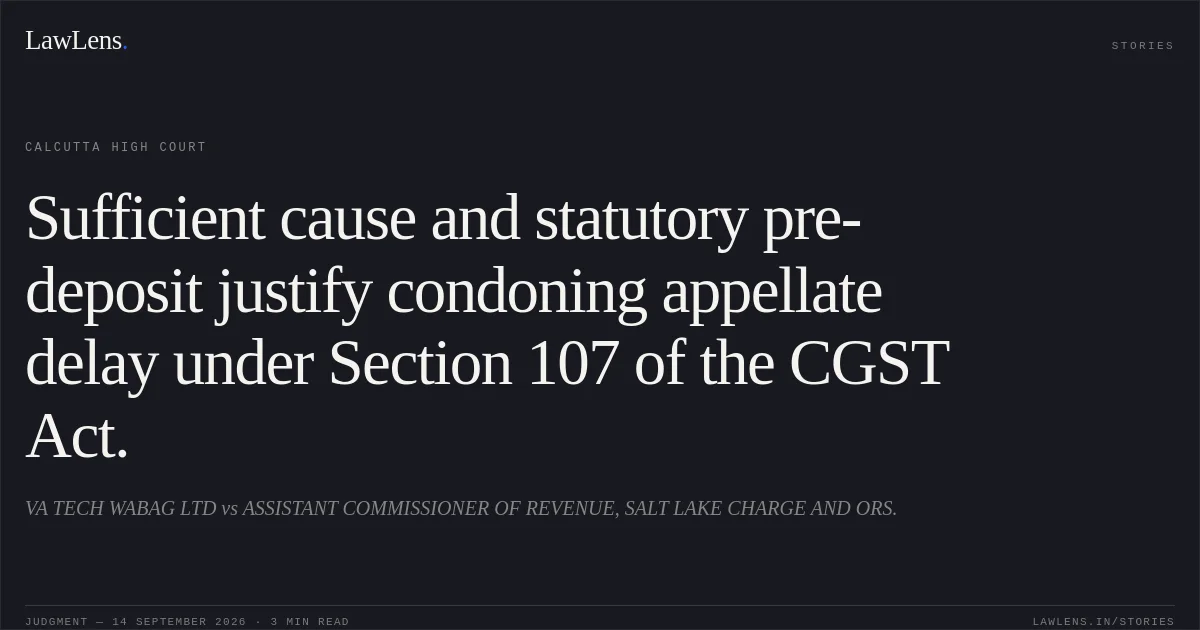 Sufficient cause and statutory pre-deposit justify condoning appellate delay under Section 107 of the CGST Act.. VA TECH WABAG LTD vs ASSISTANT COMMISSIONER OF REVENUE, SALT LAKE CHARGE AND ORS.. Calcutta High Court. LawLens