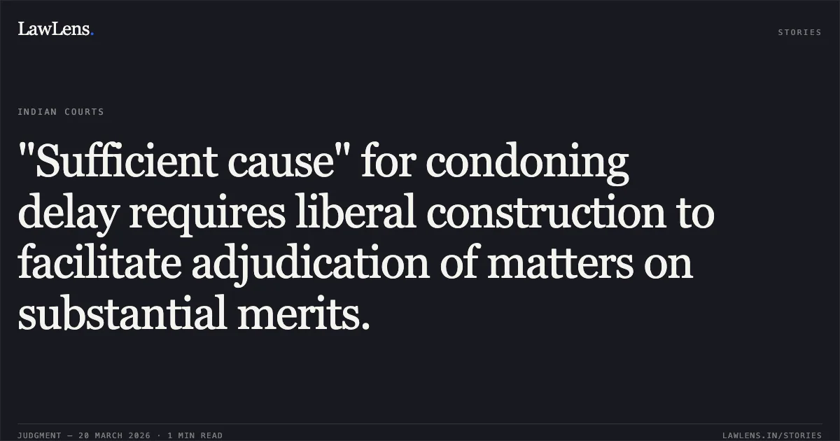 "Sufficient cause" for condoning delay requires liberal construction to facilitate adjudication of matters on substantial merits.. V BASKARAN AND 20 ORS vs UT OF PUDUCHERRY. Central Administrative Tribunal. LawLens