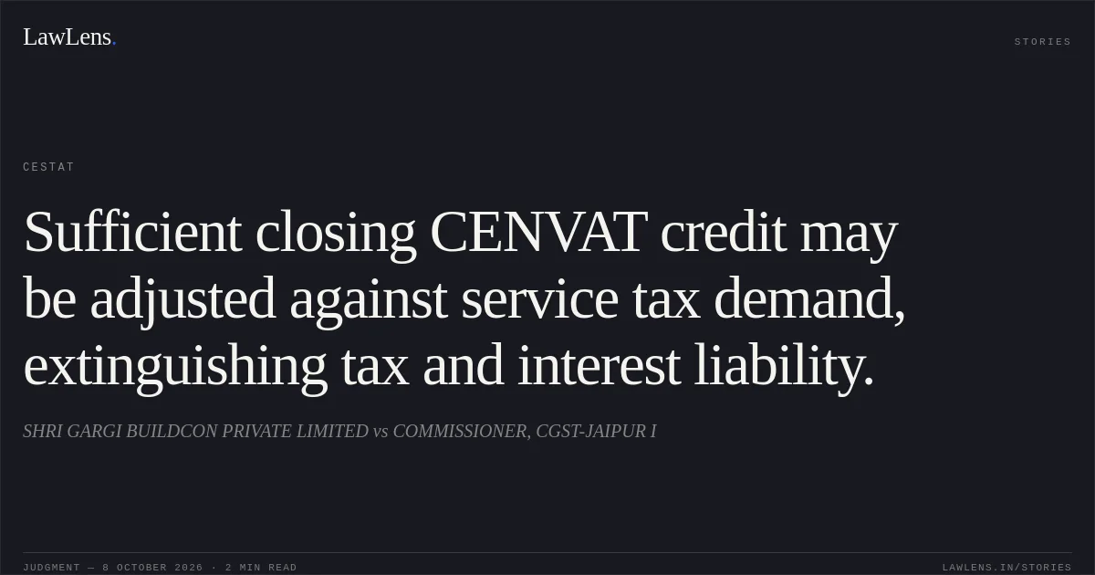Sufficient closing CENVAT credit may be adjusted against service tax demand, extinguishing tax and interest liability.. SHRI GARGI BUILDCON PRIVATE LIMITED vs COMMISSIONER, CGST-JAIPUR I. CESTAT. LawLens