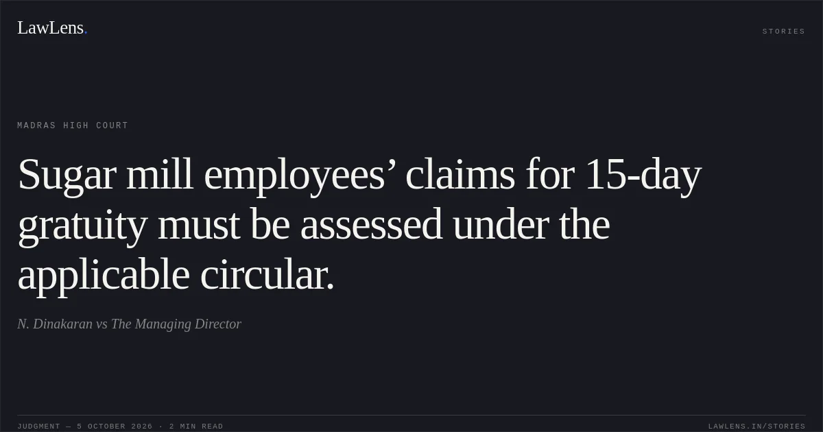 Sugar mill employees’ claims for 15-day gratuity must be assessed under the applicable circular.. N. Dinakaran vs The Managing Director. Madras High Court. LawLens