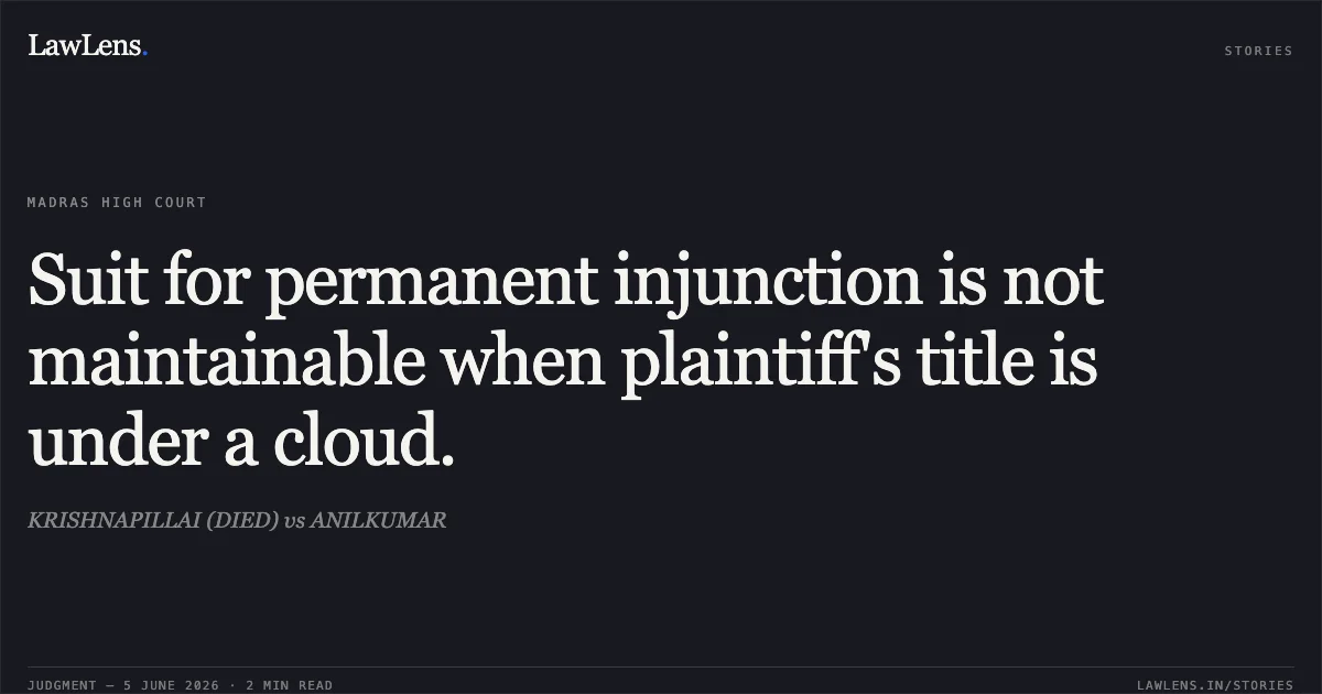 Suit for permanent injunction is not maintainable when plaintiff's title is under a cloud.. KRISHNAPILLAI (DIED) vs ANILKUMAR. Madras High Court. LawLens