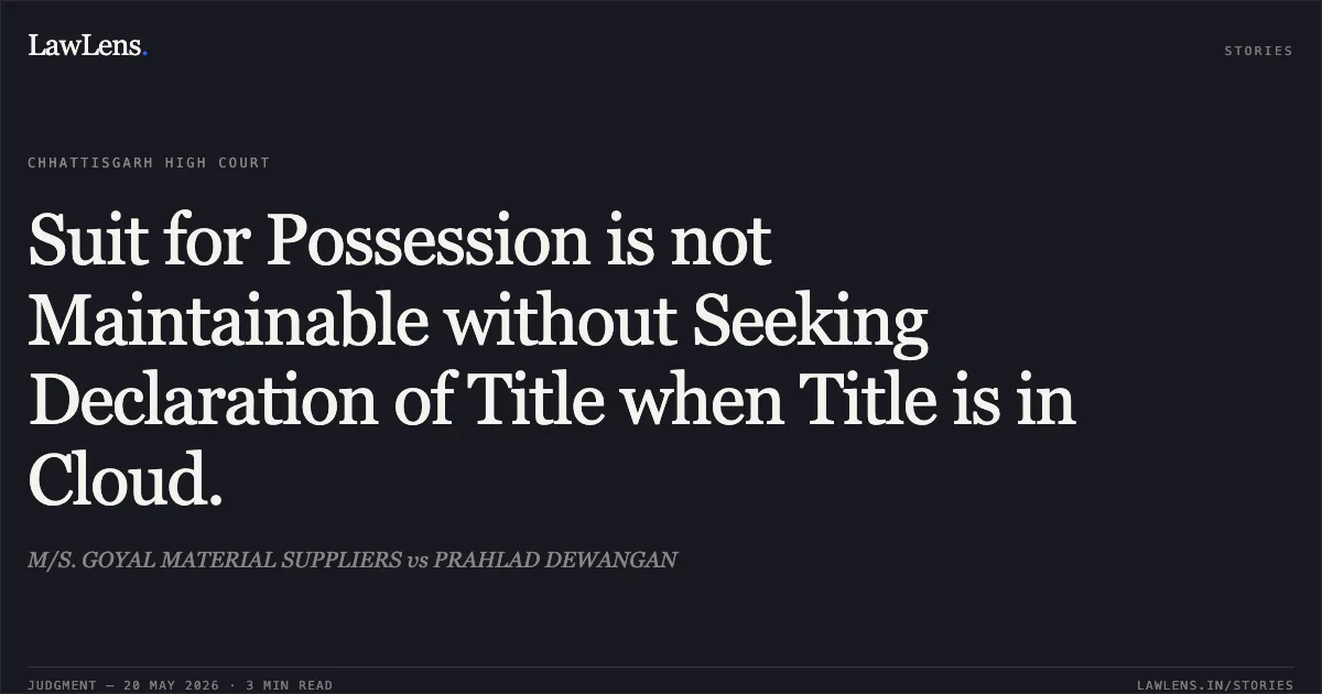 Suit for Possession is not Maintainable without Seeking Declaration of Title when Title is in Cloud.. M/S. GOYAL MATERIAL SUPPLIERS vs PRAHLAD DEWANGAN. Chhattisgarh High Court. LawLens