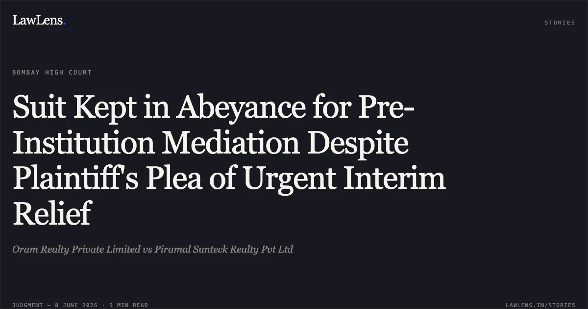 Suit Kept in Abeyance for Pre-Institution Mediation Despite Plaintiff's Plea of Urgent Interim Relief. Oram Realty Private Limited vs Piramal Sunteck Realty Pvt Ltd. Bombay High Court. LawLens