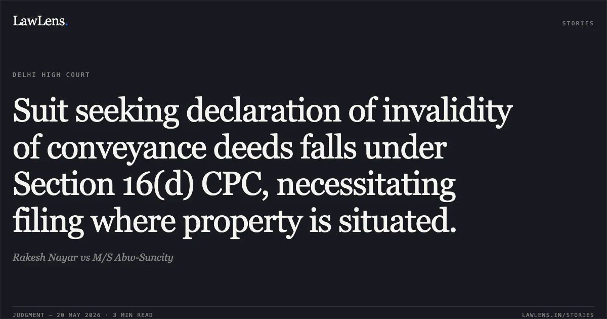 Suit seeking declaration of invalidity of conveyance deeds falls under Section 16(d) CPC, necessitating filing where property is situated.. Rakesh Nayar vs M/S Abw-Suncity. Delhi High Court. LawLens