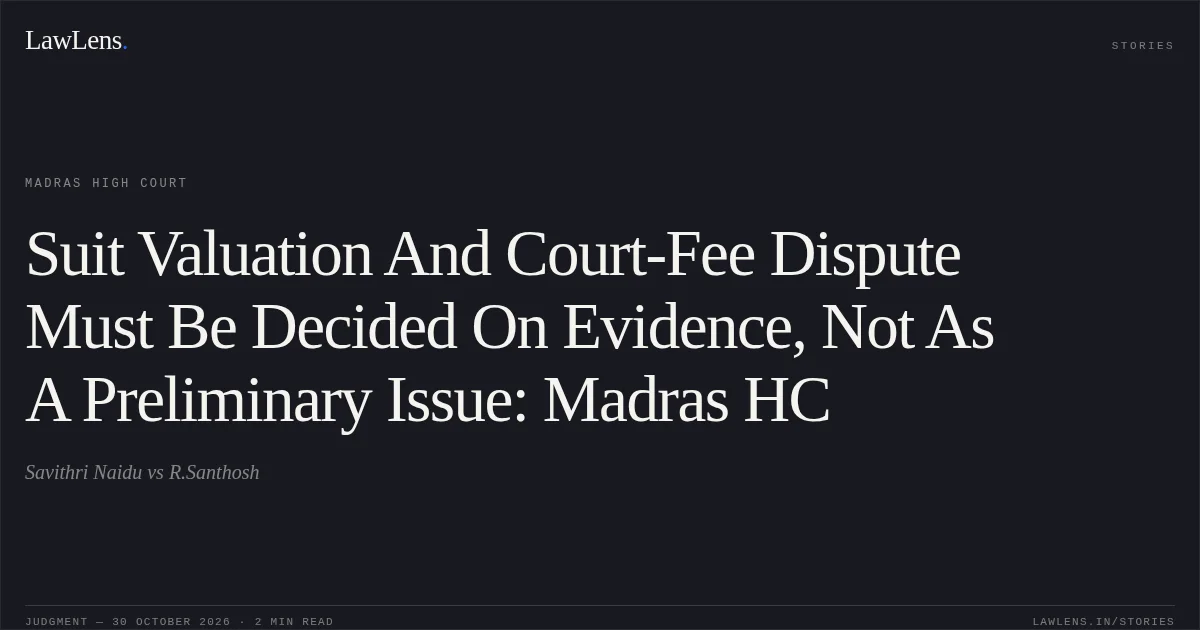 Suit Valuation And Court-Fee Dispute Must Be Decided On Evidence, Not As A Preliminary Issue: Madras HC. Savithri Naidu vs R.Santhosh. Madras High Court. LawLens