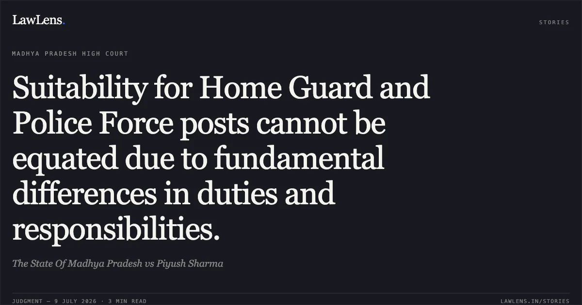 Suitability for Home Guard and Police Force posts cannot be equated due to fundamental differences in duties and responsibilities.. The State Of Madhya Pradesh vs Piyush Sharma. Madhya Pradesh High Court. LawLens