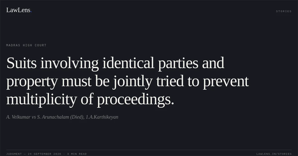 Suits involving identical parties and property must be jointly tried to prevent multiplicity of proceedings.. A. Velkumar vs S. Arunachalam (Died), 1.A.Karthikeyan. Madras High Court. LawLens