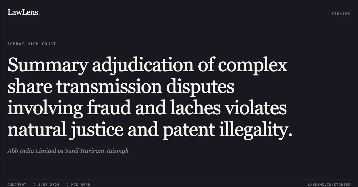 Summary adjudication of complex share transmission disputes involving fraud and laches violates natural justice and patent illegality.. Abb India Limited vs Sunil Hariram Jaisingh. Bombay High Court. LawLens