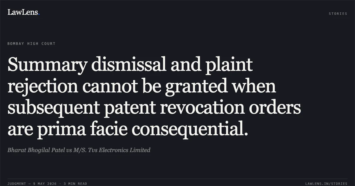Summary dismissal and plaint rejection cannot be granted when subsequent patent revocation orders are prima facie consequential.. Bharat Bhogilal Patel vs M/S. Tvs Electronics Limited. Bombay High Court. LawLens