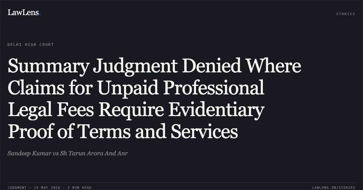 Summary Judgment Denied Where Claims for Unpaid Professional Legal Fees Require Evidentiary Proof of Terms and Services. Sandeep Kumar vs Sh Tarun Arora And Anr. Delhi High Court. LawLens