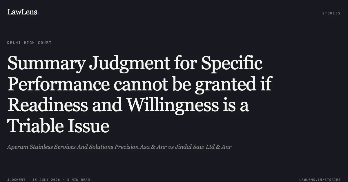 Summary Judgment for Specific Performance cannot be granted if Readiness and Willingness is a Triable Issue. Aperam Stainless Services And Solutions Precision Asa & Anr vs Jindal Saw Ltd & Anr. Delhi High Court. LawLens