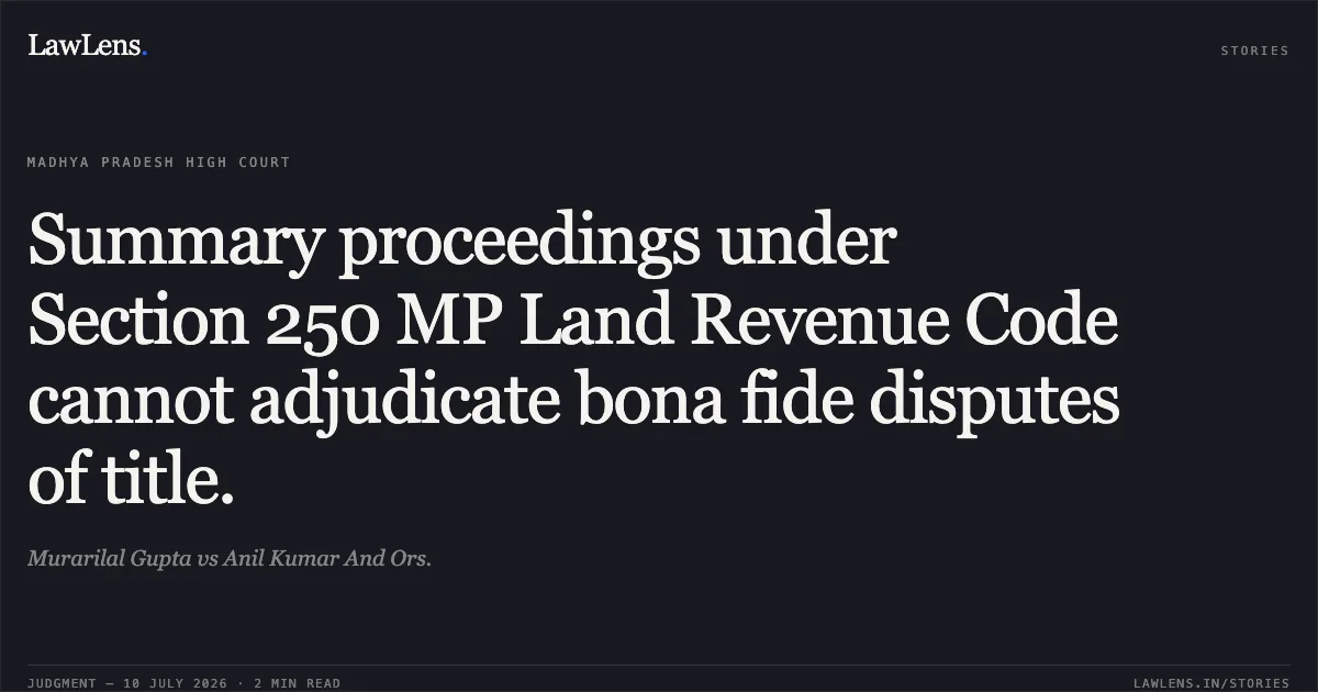 Summary proceedings under Section 250 MP Land Revenue Code cannot adjudicate bona fide disputes of title.. Murarilal Gupta vs Anil Kumar And Ors.. Madhya Pradesh High Court. LawLens