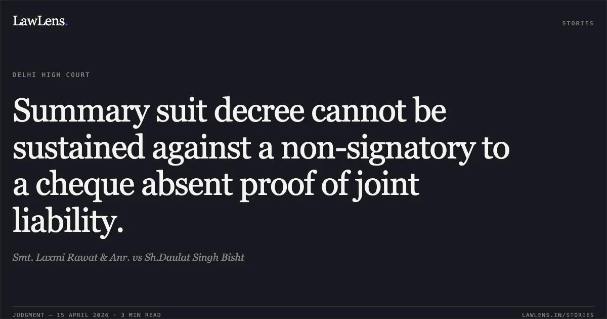Summary suit decree cannot be sustained against a non-signatory to a cheque absent proof of joint liability.. Smt. Laxmi Rawat & Anr. vs Sh.Daulat Singh Bisht. Delhi High Court. LawLens