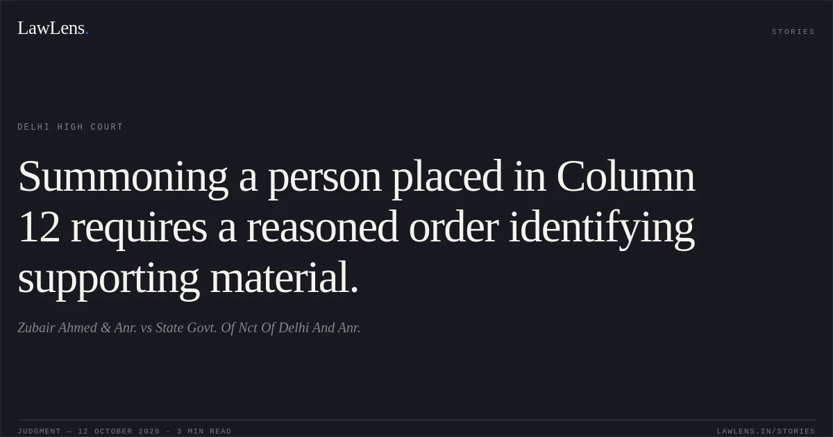 Summoning a person placed in Column 12 requires a reasoned order identifying supporting material.. Zubair Ahmed & Anr. vs State Govt. Of Nct Of Delhi And Anr.. Delhi High Court. LawLens