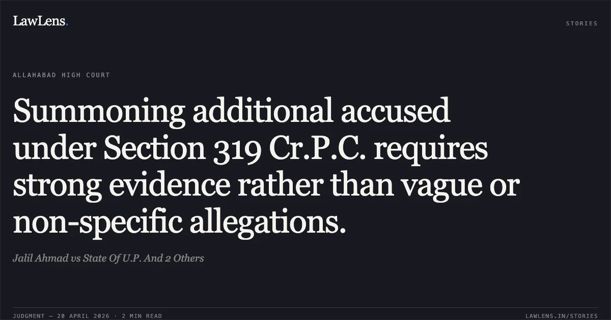 Summoning additional accused under Section 319 Cr.P.C. requires strong evidence rather than vague or non-specific allegations.. Jalil Ahmad vs State Of U.P. And 2 Others. Allahabad High Court. LawLens