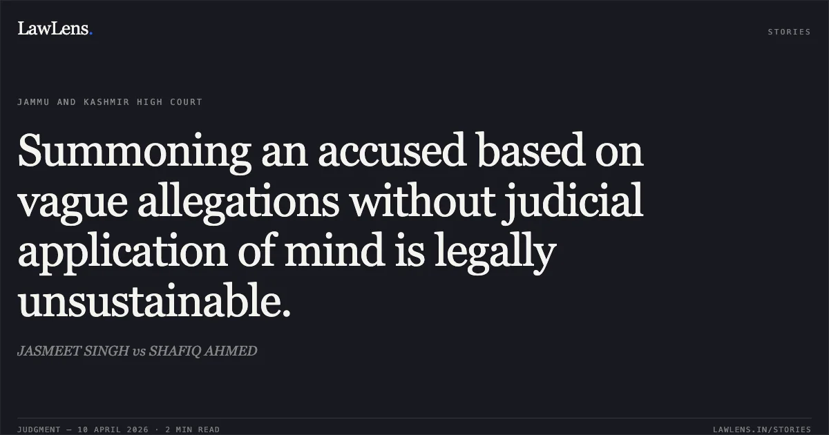 Summoning an accused based on vague allegations without judicial application of mind is legally unsustainable.. JASMEET SINGH vs SHAFIQ AHMED. Jammu and Kashmir High Court. LawLens