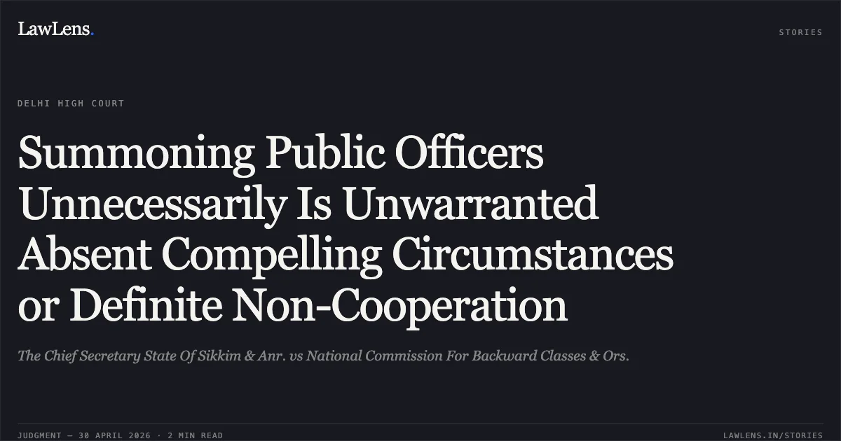Summoning Public Officers Unnecessarily Is Unwarranted Absent Compelling Circumstances or Definite Non-Cooperation. The Chief Secretary State Of Sikkim & Anr. vs National Commission For Backward Classes & Ors.. Delhi High Court. LawLens