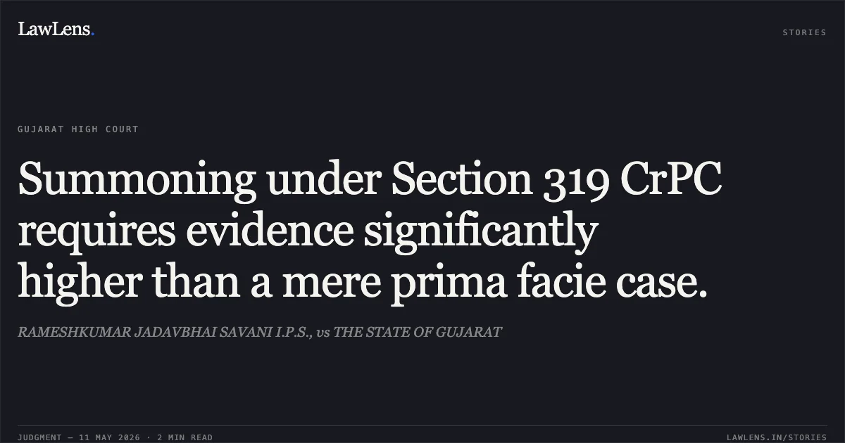Summoning under Section 319 CrPC requires evidence significantly higher than a mere prima facie case.. RAMESHKUMAR JADAVBHAI SAVANI I.P.S., vs THE STATE OF GUJARAT. Gujarat High Court. LawLens