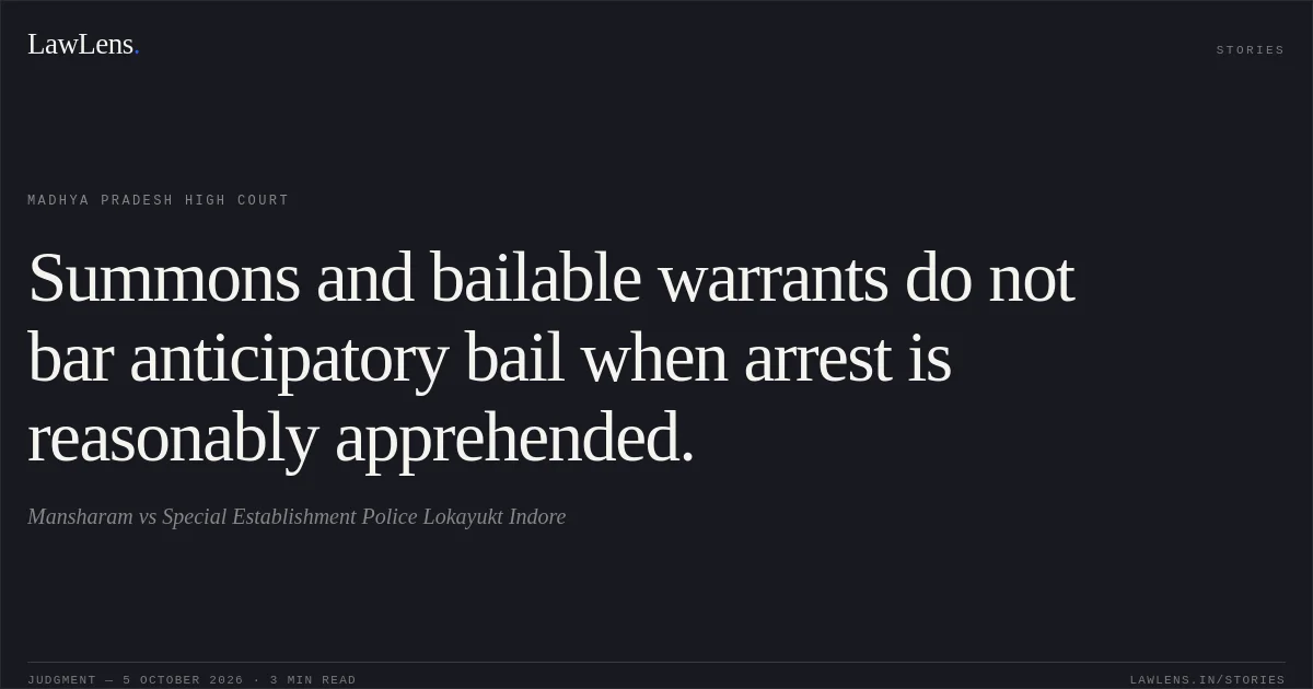 Summons and bailable warrants do not bar anticipatory bail when arrest is reasonably apprehended.. Mansharam vs Special Establishment Police Lokayukt Indore. Madhya Pradesh High Court. LawLens