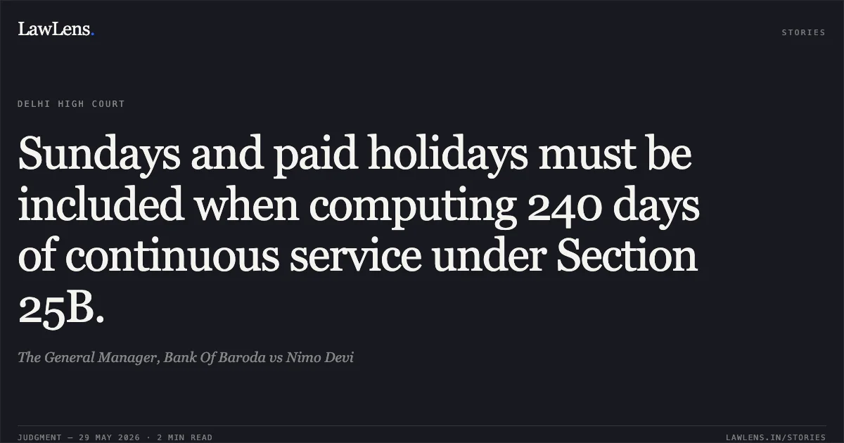 Sundays and paid holidays must be included when computing 240 days of continuous service under Section 25B.. The General Manager, Bank Of Baroda vs Nimo Devi. Delhi High Court. LawLens