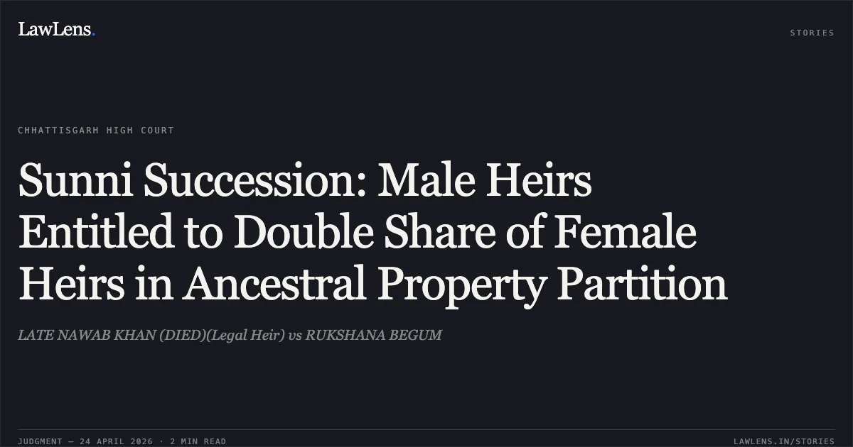 Sunni Succession: Male Heirs Entitled to Double Share of Female Heirs in Ancestral Property Partition. LATE NAWAB KHAN (DIED)(Legal Heir) vs RUKSHANA BEGUM. Chhattisgarh High Court. LawLens