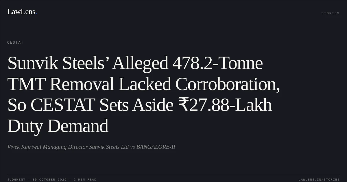 Sunvik Steels’ Alleged 478.2-Tonne TMT Removal Lacked Corroboration, So CESTAT Sets Aside ₹27.88-Lakh Duty Demand. Vivek Kejriwal Managing Director Sunvik Steels Ltd vs BANGALORE-II. CESTAT. LawLens