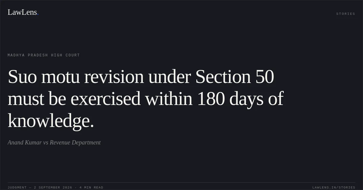 Suo motu revision under Section 50 must be exercised within 180 days of knowledge.. Anand Kumar vs Revenue Department. Madhya Pradesh High Court. LawLens