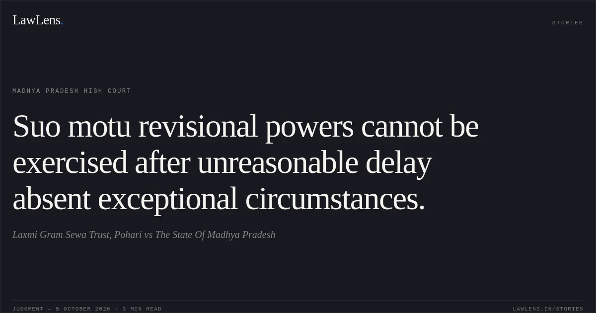 Suo motu revisional powers cannot be exercised after unreasonable delay absent exceptional circumstances.. Laxmi Gram Sewa Trust, Pohari vs The State Of Madhya Pradesh. Madhya Pradesh High Court. LawLens