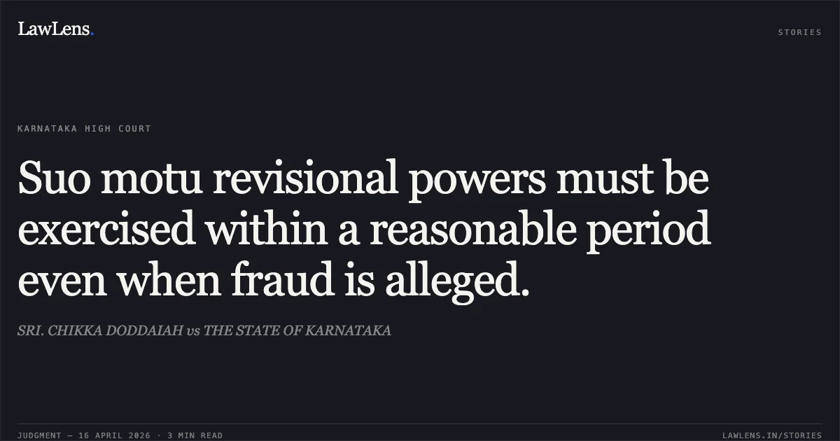 Suo motu revisional powers must be exercised within a reasonable period even when fraud is alleged.. SRI. CHIKKA DODDAIAH vs THE STATE OF KARNATAKA. Karnataka High Court. LawLens
